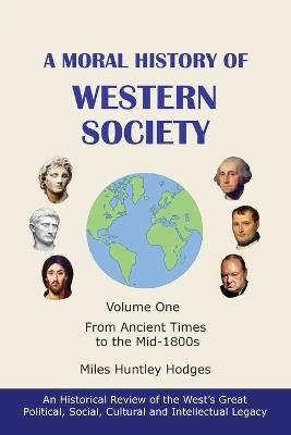 A Moral History of Western Society - Volume One: From Ancient Times to the Mid-1800s - Miles H Hodges - cover