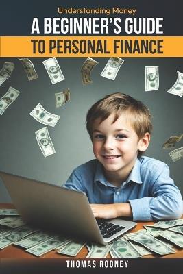 Understanding Money: A Beginner's Guide to Personal Finance: A broad overview of you money matters - Thomas Rooney - cover