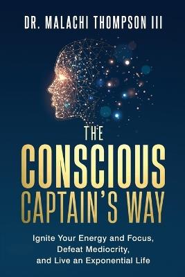 The Conscious Captain's Way: Ignite Your Energy and Focus, Defeat Mediocrity, and Live an Exponential Life - Malachi Thompson - cover