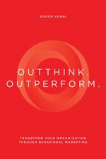 Outthink. Outperform.: Transform Your Organization Through Behavioral Marketing