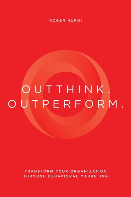 Outthink. Outperform.: Transform Your Organization Through Behavioral Marketing