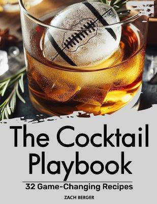 The Cocktail Playbook: 32 Game-Changing Recipes - Zach Berger - cover