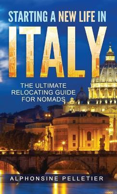 Starting a New Life in Italy The Ultimate Relocating Guide for Nomads - Alphonsine Pelletier - cover