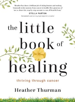 The Little Book of Healing: Thriving Through Cancer - Heather Thurman - cover