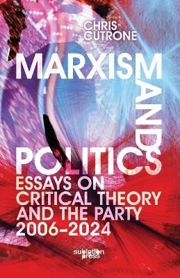 Marxism and Politics: Essays on Critical Theory 2006-2024 - Chris Cutrone - cover
