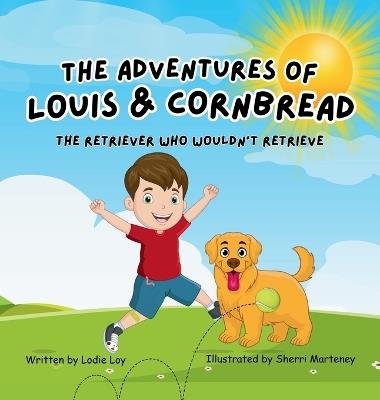 The Adventures of Louis & Cornbread; The Retriever Who Wouldn't Retrieve - Lodie Loy - cover