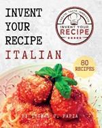 Invent Your Recipe Italian Cookbook: 80 Italian-American Recipes Made Your Way