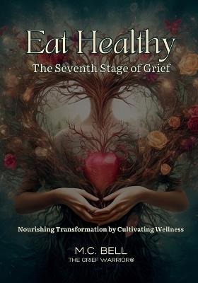 Eat Healthy The Seventh Stage of Grief: Nourishing Transformation by Cultivating Wellness - M C Bell - cover