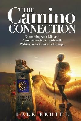 The Camino Connection: Connecting with Life and Commemorating a Death while Walking on the Camino de Santiago - Lele Beutel - cover