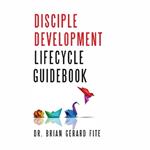 Disciple Development Lifecycle Guidebook: Dr. Brian Gerard Fite