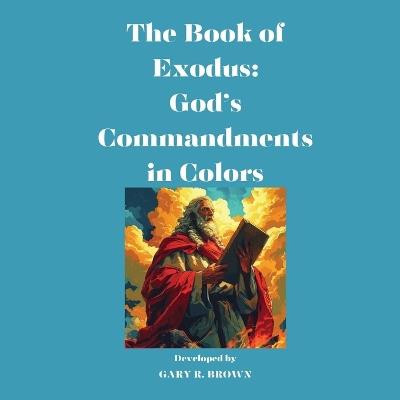 The Book of Exodus: God's Commandments in Colors - Gary R Brown,Gary Roger Brown - cover