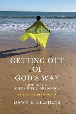 Getting Out Of God's Way: A Journey of Surrender & Obedience - Dawn E Stephens - cover