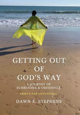 Getting Out Of God's Way: A Journey of Surrender and Obedience - Dawn E Stephens - cover