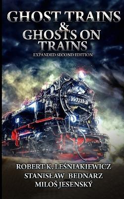 Ghost Trains & Ghosts on Trains: Expanded Second Edition - Stanislaw Bednarz,Milos Jesensky,Robert K Lesniakiewicz - cover