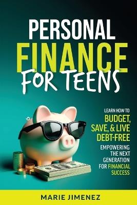 Personal Finance For Teens: Learn How To Budget Save & Live Debt-Free Empowering The Next Generation For Financial Success - Marie Jimenez - cover