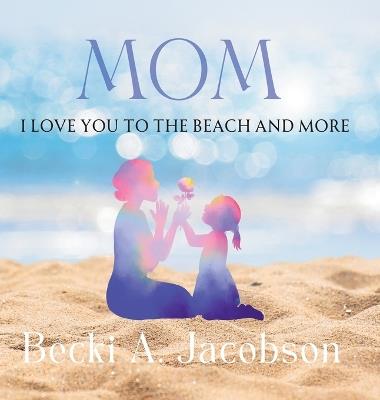 MOM I Love You to the Beach and More - Becki A Jacobson - cover