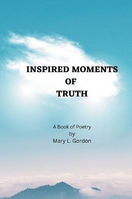 Inspired Moments of Truth: A Book of Poetry - Mary L Gordon - cover