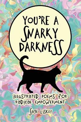 You're A Snarky Darkness: Illustrated Poems for Radical Empowerment - Sage Liskey - cover