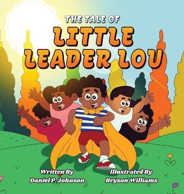 The Tale of Little Leader Lou: Nurturing Unstoppable Kids with Heart and Courage - Daniel P Johnson - cover