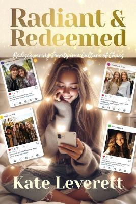 Radiant & Redeemed: Rediscovering Purity in a Culture of Chaos - Kate Leverett - cover