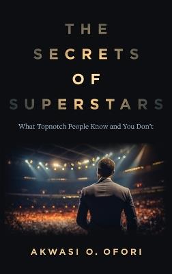 The Secrets of Superstars: What Topnotch People Know and You Don't - Akwasi O Ofori - cover