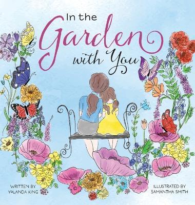 In the Garden with You: This is a heartwarming story of love, the special bond between a mother and daughter, and the ever-changing seasons of their life in the garden. - Yolanda King - cover