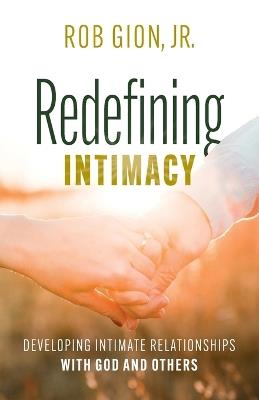 Redefining Intimacy: Developing Intimate Relationships with God and Others - Rob Gion - cover