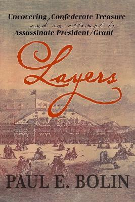 Layers: Uncovering Confederate Treasure and an Attempt to Assassinate President Grant - Paul E Bolin - cover