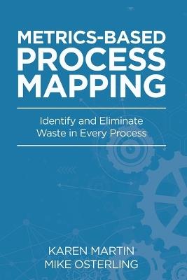 Metrics-Based Process Mapping: Identify and Eliminate Waste in Every Process - Karen Martin,Mike Osterling - cover