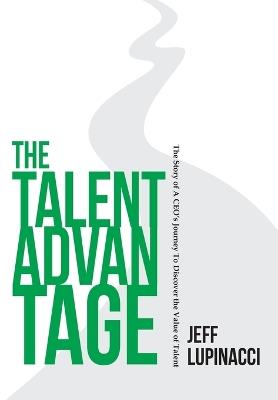 The Talent Advantage: The Story of a CEO's Journey to Discover the Value of Talent - Jeff Lupinacci - cover