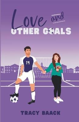 Love and Other Goals: A College Soccer Romance Novel - Tracy Baack - cover