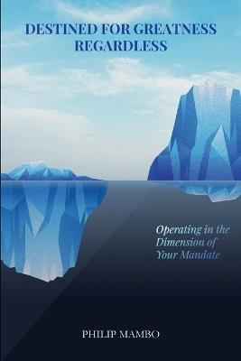 Destined for Greatness Regardless: Operating in the Dimension of Your Mandate - Philip Mambo - cover