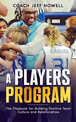 A Players Program: The Playbook For Building and Maintaining Positive Team Culture and Relationships - Jeff Howell - cover