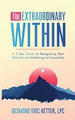 The Extraordinary Within: A 7-Step Guide to Recognizing Your Potential and Achieving the Impossible