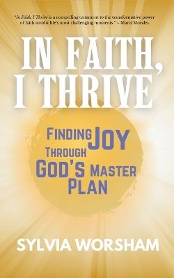 In Faith, I Thrive: Finding Joy Through God's Master Plan - Sylvia Worsham - cover