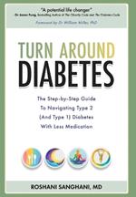 Turn around Diabetes: The Step-by-Step Guide to Navigate Type 2 (and Type 1) Diabetes with Less Medication