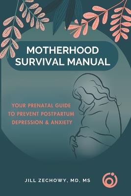 Motherhood Survival Manual: Your Prenatal Guide to Prevent Postpartum Depression and Anxiety - Jill Zechowy - cover