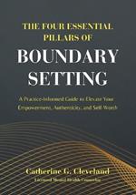 The Four Essential Pillars of Boundary Setting: A Practice-Informed Guide to Elevate Your Empowerment, Authenticity, and Self-Worth