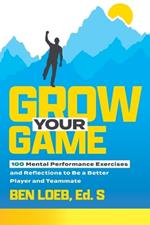 Grow Your Game: 100 Mental Performance Exercises and Reflections to Be a Better Player and Teammate
