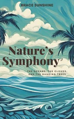 Nature's Symphony: The Oceans, The Clouds, and The Dancing Trees - Brace Sunshine - cover