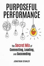 Purposeful Performance: The Secret Mix of Connecting, Leading, and Succeeding