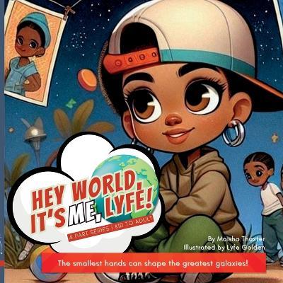 Hey world, it's me, Lyfe!: The smallest hands can shape the greatest galaxies! - Maisha S Thaxter - cover