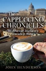 The Cappuccino Chronicles: An American Journalist's Decade in Rome