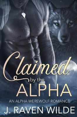 Claimed by the Alpha: An Alpha Werewolf Romance - J Raven Wilde - cover