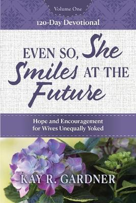 Even So, She Smiles at the Future: Hope and Encouragement for Wives Unequally Yoked - Kay R Gardner - cover