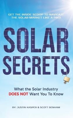 Solar Secrets: What the Solar Industry DOES NOT Want You to Know - Scott Benham,Justin Kasper - cover