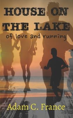 House on the Lake: of love and running - Adam C France - cover
