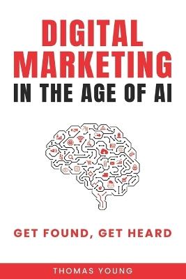 Digital Marketing in the Age of AI: Get Found, Get Heard - Thomas Young - cover