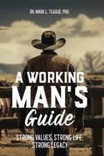 A Working Man's Guide: Strong Values, Strong Life, Strong Legacy