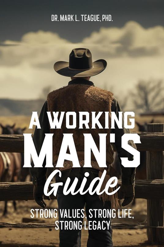 A Working Man's Guide: Strong Values, Strong Life, Strong Legacy